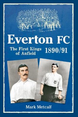 Mark Metcalf - Everton FC 1890-91: The First Kings of Anfield - 9781445618005 - V9781445618005