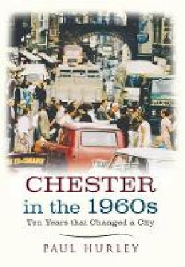 Paul Hurley - Chester in the 1960s: Ten Years that Changed a City - 9781445641034 - V9781445641034