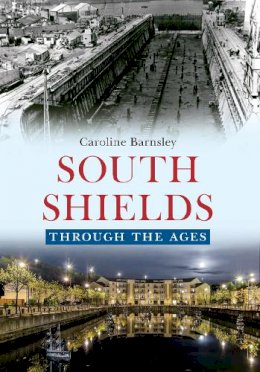 Caroline Barnsley - South Shields Through the Ages - 9781445641072 - V9781445641072