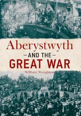 William Troughton - Aberystwyth and the Great War - 9781445642901 - V9781445642901