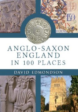 David Edmondson - Anglo-Saxon England In 100 Places - 9781445643151 - V9781445643151