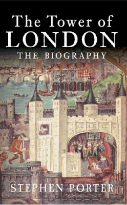 Stephen Porter - The Tower of London: The Biography - 9781445643779 - V9781445643779