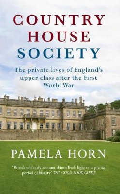 Pamela Horn - Country House Society: The Private Lives of England´s Upper Class After the First World War - 9781445644776 - V9781445644776