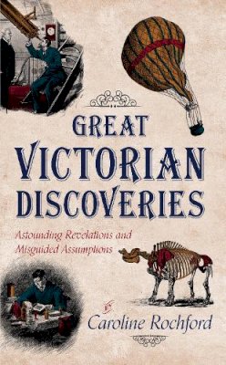 Caroline Rochford - Great Victorian Discoveries: Astounding Revelations and Misguided Assumptions - 9781445645421 - V9781445645421