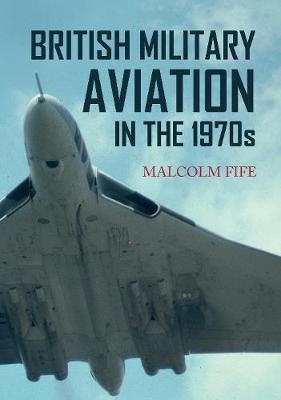 Malcolm Fife - British Military Aviation in the 1970s - 9781445652818 - V9781445652818