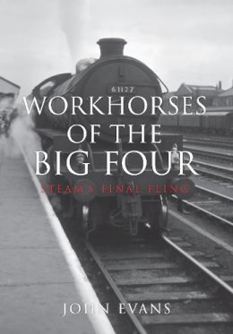 John Evans - Workhorses of the Big Four: Steam´s Final Fling - 9781445655024 - V9781445655024