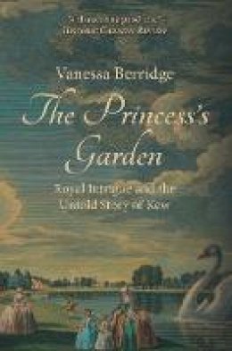 Vanessa Berridge - The Princess´s Garden: Royal Intrigue and the Untold Story of Kew - 9781445660295 - V9781445660295