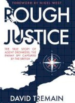 David Tremain - Rough Justice: The True Story of Agent Dronkers, the Enemy Spy Captured by the British - 9781445661582 - V9781445661582