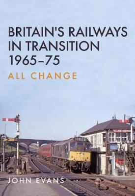 John Evans - Britain´s Railways in Transition 1965-75: All Change - 9781445663869 - V9781445663869