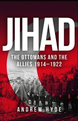 Andrew Hyde - Jihad: The Ottomans and the Allies 1914-1922 - 9781445666150 - V9781445666150