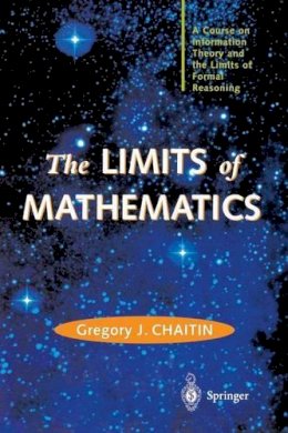 Gregory J. Chaitin - The LIMITS of MATHEMATICS: A Course on Information Theory and the Limits of Formal Reasoning - 9781447111214 - V9781447111214