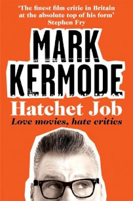 Mark Kermode - Hatchet Job: Love Movies, Hate Critics - 9781447230533 - V9781447230533