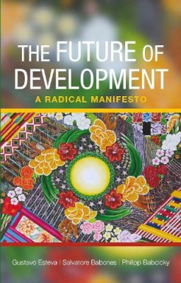 Esteva, Gustavo; Babones, Salvatore J.; Babcicky, Philipp - The Future of Development. A Radical Manifesto.  - 9781447301097 - V9781447301097