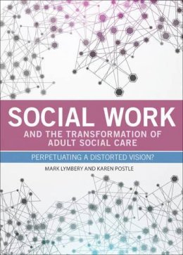 Mark Lymbery - Social Work and the Transformation of Adult Social Care: Perpetuating a Distorted Vision? - 9781447310419 - V9781447310419