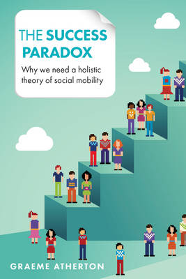 Graeme Atherton - The Success Paradox: Why We Need a Holistic Theory of Social Mobility - 9781447316336 - V9781447316336