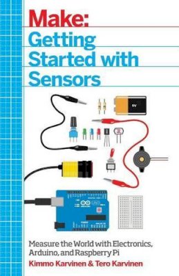 Tero Karvinen - Getting Started with Sensors: Measure the World with Electronics, Arduino, and Raspberry Pi - 9781449367084 - V9781449367084