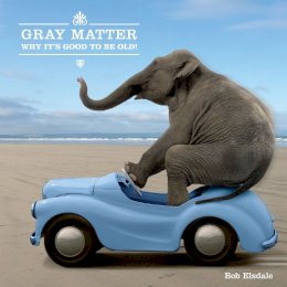 Bob Elsdale - Gray Matter: Why it's Good to be Old! - 9781449406578 - V9781449406578