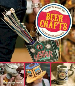 Shawn Gascoyne-Bowman - Beer Crafts: Making the Most of Your Cans, Bottle Caps, and Labels - 9781449427832 - V9781449427832