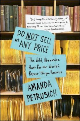 Amanda Petrusich - Do Not Sell At Any Price: The Wild, Obsessive Hunt for the World´s Rarest 78rpm Records - 9781451667066 - V9781451667066