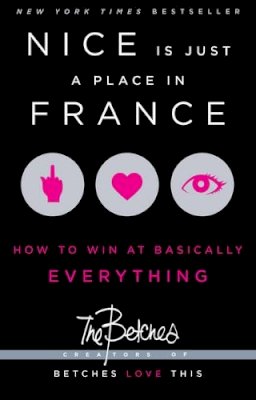 Betches - Nice Is Just a Place in France: How to Win at Basically Everything - 9781451687767 - V9781451687767