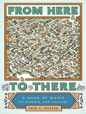 Sean C. Jackson - From Here to There: A Book of Mazes to Wander and Explore - 9781452158693 - V9781452158693