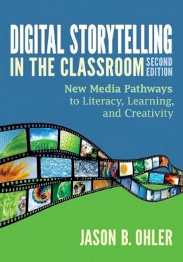 Jason B. Ohler - Digital Storytelling in the Classroom: New Media Pathways to Literacy, Learning, and Creativity - 9781452268255 - V9781452268255