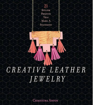 Christina Anton - Creative Leather Jewelry: 21 Stylish Projects That Make a Statement - 9781454709503 - V9781454709503