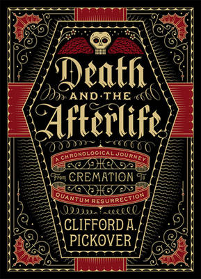 Clifford A. Pickover - Death and the Afterlife: A Chronological Journey, from Cremation to Quantum Resurrection - 9781454914341 - V9781454914341