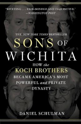 Daniel Schulman - Sons of Wichita: How the Koch Brothers Became America´s Most Powerful and Private Dynasty - 9781455518722 - V9781455518722