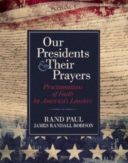 Senator Rand Paul - Our Presidents and Their Prayers: Proclamations of Faith by America´s Leaders - 9781455535736 - V9781455535736