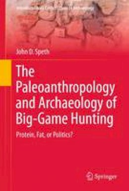 John D. Speth - The Paleoanthropology and Archaeology of Big-Game Hunting: Protein, Fat, or Politics? - 9781461426745 - V9781461426745