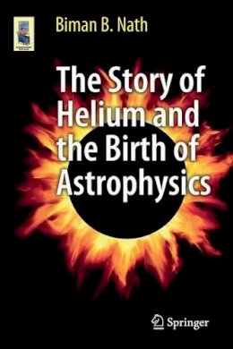 Biman B. Nath - The Story of Helium and the Birth of Astrophysics - 9781461453628 - V9781461453628