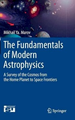 Mikhail Ya Marov - The Fundamentals of Modern Astrophysics: A Survey of the Cosmos from the Home Planet to Space Frontiers - 9781461487296 - V9781461487296