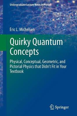 Eric L. Michelsen - Quirky Quantum Concepts: Physical, Conceptual, Geometric, and Pictorial Physics that Didn´t Fit in Your Textbook - 9781461493044 - V9781461493044