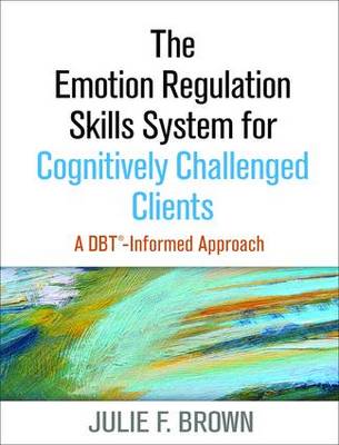 Julie F. Brown - The Emotion Regulation Skills System for Cognitively Challenged Clients: A DBT (R)-Informed Approach - 9781462519286 - V9781462519286