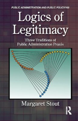 Margaret Stout - Logics of Legitimacy: Three Traditions of Public Administration Praxis - 9781466511613 - V9781466511613