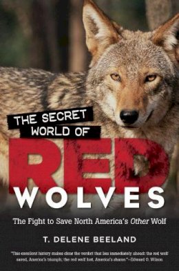 T. Delene Beeland - The Secret World of Red Wolves: The Fight to Save North America´s Other Wolf - 9781469626543 - V9781469626543