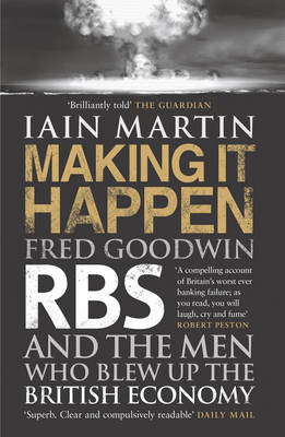 Iain Martin - Making It Happen: Fred Goodwin, RBS and the men who blew up the British economy - 9781471113550 - V9781471113550