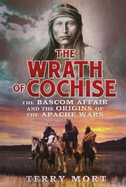 Terry Mort - The Wrath of Cochise: The Bascom Affair and the Origins of the Apache Wars - 9781472110923 - V9781472110923