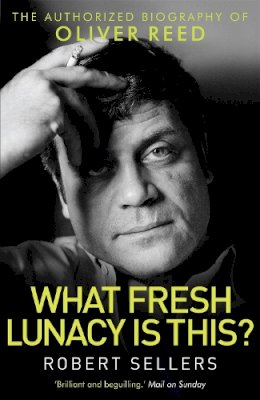 Robert Sellers - What Fresh Lunacy is This?: The Authorized Biography of Oliver Reed - 9781472112637 - V9781472112637
