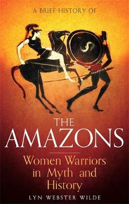 Webster Wilde, Lyn - A Brief History of the Amazons: Women Warriors in Myth and History - 9781472136770 - 9781472136770