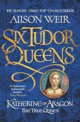 Alison Weir - Six Tudor Queens: Katherine of Aragon, The True Queen: Six Tudor Queens 1 - 9781472227515 - V9781472227515