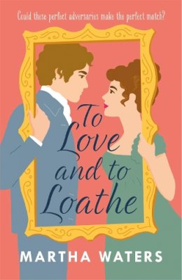 Martha Waters - To Love and to Loathe: An effervescent, charming and swoonworthy Regency-era romp - 9781472283870 - 9781472283870