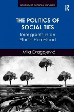 Mila Dragojevic - The Politics of Social Ties. Immigrants in an Ethnic Homeland.  - 9781472426925 - V9781472426925