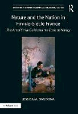 Jessica M. Dandona - Nature and the Nation in Fin-de-Siecle France: The Art of Emile Galle and the Ecole de Nancy - 9781472462619 - V9781472462619