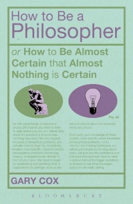 Gary Cox - How To Be A Philosopher: or How to Be Almost Certain that Almost Nothing is Certain - 9781472504944 - V9781472504944