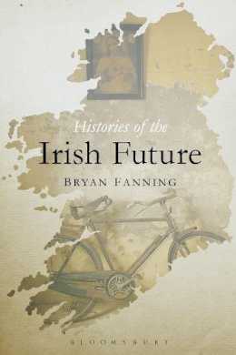 Bryan Fanning - HISTORIES OF THE IRISH FUTURE - 9781472532954 - V9781472532954