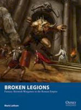 Mark Latham - Broken Legions: Fantasy Skirmish Wargames in the Roman Empire - 9781472815132 - V9781472815132