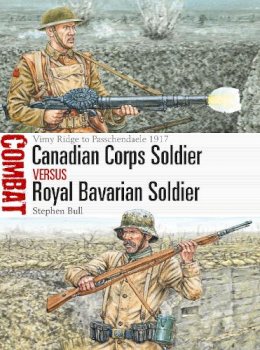 Stephen Bull - Canadian Corps Soldier vs Royal Bavarian Soldier: Vimy Ridge to Passchendaele 1917 - 9781472819765 - V9781472819765