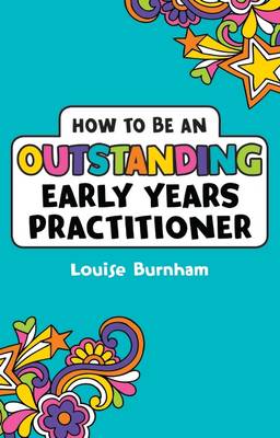 Louise Burnham - How to be an Outstanding Early Years Practitioner - 9781472934406 - V9781472934406